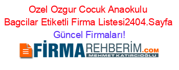 Ozel+Ozgur+Cocuk+Anaokulu+Bagcilar+Etiketli+Firma+Listesi2404.Sayfa Güncel+Firmaları!