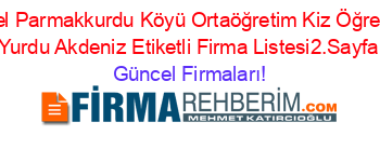 Özel+Parmakkurdu+Köyü+Ortaöğretim+Kiz+Öğrenci+Yurdu+Akdeniz+Etiketli+Firma+Listesi2.Sayfa Güncel+Firmaları!