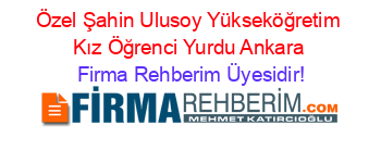 Özel+Şahin+Ulusoy+Yükseköğretim+Kız+Öğrenci+Yurdu+Ankara Firma+Rehberim+Üyesidir!