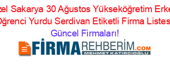 Ozel+Sakarya+30+Ağustos+Yükseköğretim+Erkek+Oğrenci+Yurdu+Serdivan+Etiketli+Firma+Listesi Güncel+Firmaları!