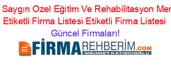 Ozel+Saygın+Ozel+Eğitim+Ve+Rehabilitasyon+Merkezi+Etiketli+Firma+Listesi+Etiketli+Firma+Listesi Güncel+Firmaları!