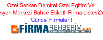 Ozel+Serkan+Demirel+Ozel+Egitim+Ve+Rehabilitasyon+Merkezi+Bahce+Etiketli+Firma+Listesi2404.Sayfa Güncel+Firmaları!