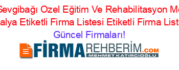 Ozel+Sevgibağı+Ozel+Eğitim+Ve+Rehabilitasyon+Merkezi+Antalya+Etiketli+Firma+Listesi+Etiketli+Firma+Listesi Güncel+Firmaları!