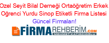 Ozel+Seyit+Bilal+Derneği+Ortaöğretim+Erkek+Oğrenci+Yurdu+Sinop+Etiketli+Firma+Listesi Güncel+Firmaları!