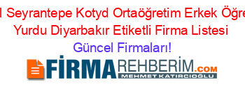 Özel+Seyrantepe+Kotyd+Ortaöğretim+Erkek+Öğrenci+Yurdu+Diyarbakır+Etiketli+Firma+Listesi Güncel+Firmaları!