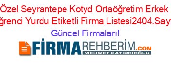 Özel+Seyrantepe+Kotyd+Ortaöğretim+Erkek+Öğrenci+Yurdu+Etiketli+Firma+Listesi2404.Sayfa Güncel+Firmaları!