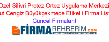 Ozel+Silivri+Protez+Ortez+Uygulama+Merkezi+Aykut+Cengiz+Büyükçekmece+Etiketli+Firma+Listesi Güncel+Firmaları!