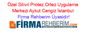 Özel+Silivri+Protez+Ortez+Uygulama+Merkezi+Aykut+Cengiz+İstanbul Firma+Rehberim+Üyesidir!