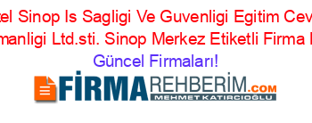 Ozel+Sinop+Is+Sagligi+Ve+Guvenligi+Egitim+Cevre+Danismanligi+Ltd.sti.+Sinop+Merkez+Etiketli+Firma+Listesi Güncel+Firmaları!