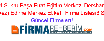 Ozel+Sükrü+Paşa+Fırat+Eğitim+Merkezi+Dershanesi+(Merkez)+Edirne+Merkez+Etiketli+Firma+Listesi3.Sayfa Güncel+Firmaları!