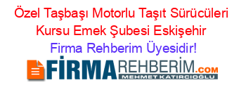 Özel+Taşbaşı+Motorlu+Taşıt+Sürücüleri+Kursu+Emek+Şubesi+Eskişehir Firma+Rehberim+Üyesidir!