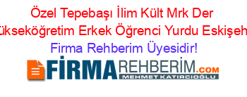 Özel+Tepebaşı+İlim+Kült+Mrk+Der+Yükseköğretim+Erkek+Öğrenci+Yurdu+Eskişehir Firma+Rehberim+Üyesidir!