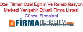 Ozel+Tilmen+Ozel+Eğitim+Ve+Rehabilitasyon+Merkezi+Yenişehir+Etiketli+Firma+Listesi Güncel+Firmaları!