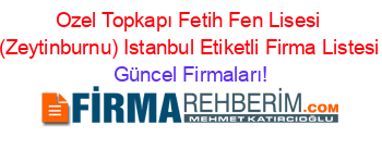 Ozel+Topkapı+Fetih+Fen+Lisesi+(Zeytinburnu)+Istanbul+Etiketli+Firma+Listesi Güncel+Firmaları!