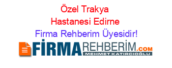 Özel+Trakya+Hastanesi+Edirne Firma+Rehberim+Üyesidir!