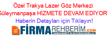 Özel+Trakya+Lazer+Göz+Merkezi+Süleymanpaşa+HİZMETE+DEVAM+EDİYOR! Haberin+Detayları+için+Tıklayın!