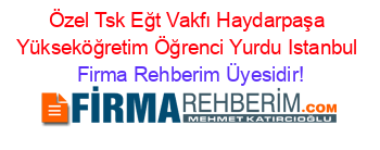 Özel+Tsk+Eğt+Vakfı+Haydarpaşa+Yükseköğretim+Öğrenci+Yurdu+Istanbul Firma+Rehberim+Üyesidir!