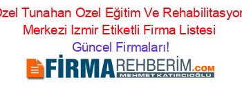 Ozel+Tunahan+Ozel+Eğitim+Ve+Rehabilitasyon+Merkezi+Izmir+Etiketli+Firma+Listesi Güncel+Firmaları!