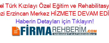 Özel+Türk+Kızılayı+Özel+Eğitim+ve+Rehabilitasyon+Merkezi+Erzincan+Merkez+HİZMETE+DEVAM+EDİYOR! Haberin+Detayları+için+Tıklayın!