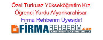 Özel+Turkuaz+Yükseköğretim+Kız+Öğrenci+Yurdu+Afyonkarahisar Firma+Rehberim+Üyesidir!