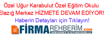 Özel+Uğur+Karabulut+Özel+Eğitim+Okulu+Elazığ+Merkez+HİZMETE+DEVAM+EDİYOR! Haberin+Detayları+için+Tıklayın!