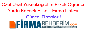 Ozel+Unal+Yükseköğretim+Erkek+Oğrenci+Yurdu+Kocaeli+Etiketli+Firma+Listesi Güncel+Firmaları!