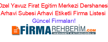 Ozel+Yavuz+Firat+Egitim+Merkezi+Dershanesi+Arhavi+Subesi+Arhavi+Etiketli+Firma+Listesi Güncel+Firmaları!