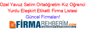 Ozel+Yavuz+Selim+Ortaöğretim+Kız+Oğrenci+Yurdu+Eleşkirt+Etiketli+Firma+Listesi Güncel+Firmaları!