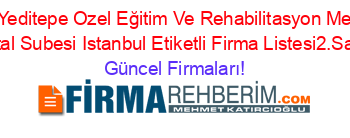 Ozel+Yeditepe+Ozel+Eğitim+Ve+Rehabilitasyon+Merkezi+Kartal+Subesi+Istanbul+Etiketli+Firma+Listesi2.Sayfa Güncel+Firmaları!