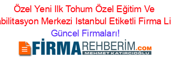 Özel+Yeni+Ilk+Tohum+Özel+Eğitim+Ve+Rehabilitasyon+Merkezi+Istanbul+Etiketli+Firma+Listesi Güncel+Firmaları!