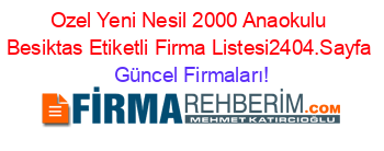 Ozel+Yeni+Nesil+2000+Anaokulu+Besiktas+Etiketli+Firma+Listesi2404.Sayfa Güncel+Firmaları!