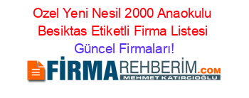 Ozel+Yeni+Nesil+2000+Anaokulu+Besiktas+Etiketli+Firma+Listesi Güncel+Firmaları!
