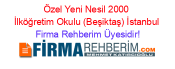 Özel+Yeni+Nesil+2000+İlköğretim+Okulu+(Beşiktaş)+İstanbul Firma+Rehberim+Üyesidir!