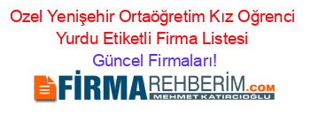 Ozel+Yenişehir+Ortaöğretim+Kız+Oğrenci+Yurdu+Etiketli+Firma+Listesi Güncel+Firmaları!