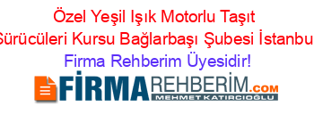 Özel+Yeşil+Işık+Motorlu+Taşıt+Sürücüleri+Kursu+Bağlarbaşı+Şubesi+İstanbul Firma+Rehberim+Üyesidir!