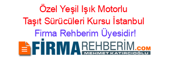 Özel+Yeşil+Işık+Motorlu+Taşıt+Sürücüleri+Kursu+İstanbul Firma+Rehberim+Üyesidir!