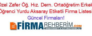 Özel+Zafer+Öğ.+Hız.+Dern.+Ortaöğretim+Erkek+Öğrenci+Yurdu+Aksaray+Etiketli+Firma+Listesi Güncel+Firmaları!
