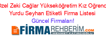Ozel+Zeki+Cağlar+Yükseköğretim+Kız+Oğrenci+Yurdu+Seyhan+Etiketli+Firma+Listesi Güncel+Firmaları!