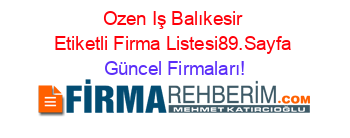 Ozen+Iş+Balıkesir+Etiketli+Firma+Listesi89.Sayfa Güncel+Firmaları!