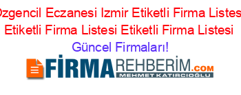 Ozgencil+Eczanesi+Izmir+Etiketli+Firma+Listesi+Etiketli+Firma+Listesi+Etiketli+Firma+Listesi Güncel+Firmaları!