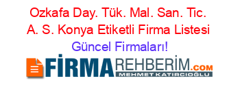 Ozkafa+Day.+Tük.+Mal.+San.+Tic.+A.+S.+Konya+Etiketli+Firma+Listesi Güncel+Firmaları!