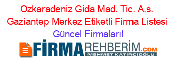 Ozkaradeniz+Gida+Mad.+Tic.+A.s.+Gaziantep+Merkez+Etiketli+Firma+Listesi Güncel+Firmaları!