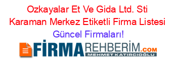 Ozkayalar+Et+Ve+Gida+Ltd.+Sti+Karaman+Merkez+Etiketli+Firma+Listesi Güncel+Firmaları!