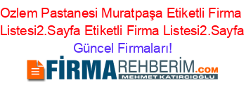 Ozlem+Pastanesi+Muratpaşa+Etiketli+Firma+Listesi2.Sayfa+Etiketli+Firma+Listesi2.Sayfa Güncel+Firmaları!