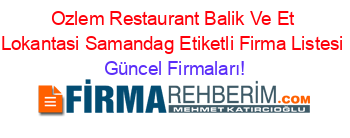Ozlem+Restaurant+Balik+Ve+Et+Lokantasi+Samandag+Etiketli+Firma+Listesi Güncel+Firmaları!