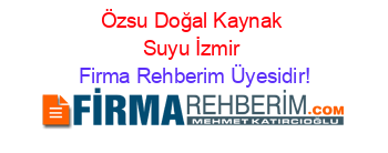 Özsu+Doğal+Kaynak+Suyu+İzmir Firma+Rehberim+Üyesidir!