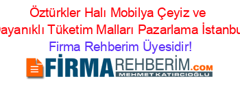 Öztürkler+Halı+Mobilya+Çeyiz+ve+Dayanıklı+Tüketim+Malları+Pazarlama+İstanbul Firma+Rehberim+Üyesidir!
