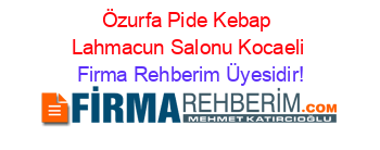 Özurfa+Pide+Kebap+Lahmacun+Salonu+Kocaeli Firma+Rehberim+Üyesidir!