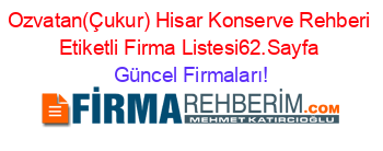 Ozvatan(Çukur)+Hisar+Konserve+Rehberi+Etiketli+Firma+Listesi62.Sayfa Güncel+Firmaları!