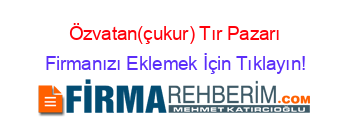 Özvatan(çukur)+Tır+Pazarı Firmanızı+Eklemek+İçin+Tıklayın!